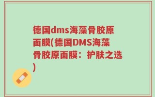 德国dms海藻骨胶原面膜(德国DMS海藻骨胶原面膜：护肤之选)