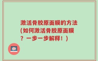 激活骨胶原面膜的方法(如何激活骨胶原面膜？一步一步解释！)