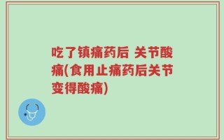 吃了镇痛药后 关节酸痛(食用止痛药后关节变得酸痛)
