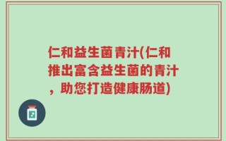 仁和益生菌青汁(仁和推出富含益生菌的青汁，助您打造健康肠道)