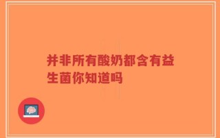 并非所有酸奶都含有益生菌你知道吗