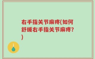 右手指关节麻疼(如何舒缓右手指关节麻疼？)