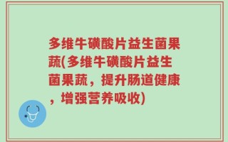 多维牛磺酸片益生菌果蔬(多维牛磺酸片益生菌果蔬，提升肠道健康，增强营养吸收)
