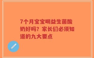 7个月宝宝喝益生菌酸奶好吗？家长们必须知道的九大要点