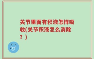 关节里面有积液怎样吸收(关节积液怎么消除？)
