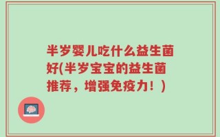 半岁婴儿吃什么益生菌好(半岁宝宝的益生菌推荐，增强免疫力！)