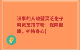 没事的人破壁灵芝孢子粉灵芝孢子粉：保障健康，护佑身心)