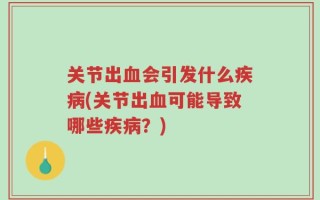 关节出血会引发什么疾病(关节出血可能导致哪些疾病？)