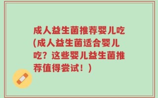 成人益生菌推荐婴儿吃(成人益生菌适合婴儿吃？这些婴儿益生菌推荐值得尝试！)