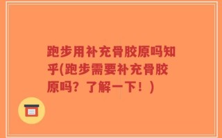 跑步用补充骨胶原吗知乎(跑步需要补充骨胶原吗？了解一下！)