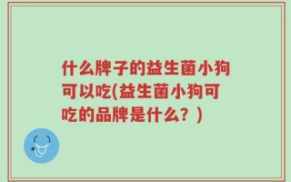 什么牌子的益生菌小狗可以吃(益生菌小狗可吃的品牌是什么？)