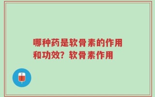 哪种药是软骨素的作用和功效？软骨素作用