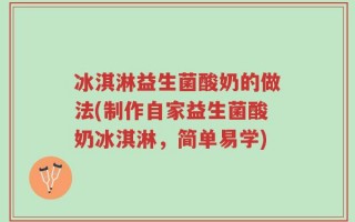 冰淇淋益生菌酸奶的做法(制作自家益生菌酸奶冰淇淋，简单易学)