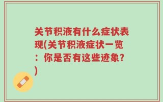 关节积液有什么症状表现(关节积液症状一览：你是否有这些迹象？)