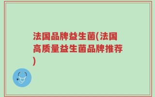 法国品牌益生菌(法国高质量益生菌品牌推荐)