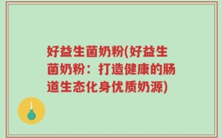 好益生菌奶粉(好益生菌奶粉：打造健康的肠道生态化身优质奶源)
