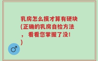 乳房怎么摸才算有硬块(正确的乳房自检方法， 看看您掌握了没！)