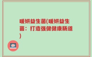暖妍益生菌(暖妍益生菌：打造强健健康肠道)
