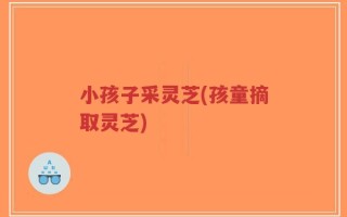 小孩子采灵芝(孩童摘取灵芝)