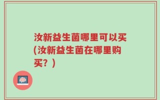 汝新益生菌哪里可以买(汝新益生菌在哪里购买？)