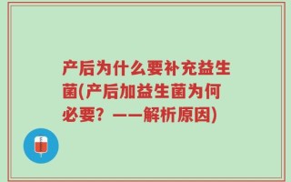 产后为什么要补充益生菌(产后加益生菌为何必要？——解析原因)
