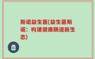 斯诺益生菌(益生菌斯诺：构建健康肠道新生态)
