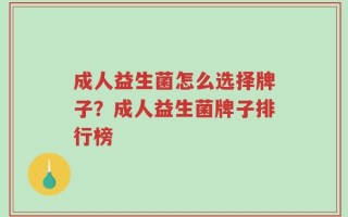 成人益生菌怎么选择牌子？成人益生菌牌子排行榜