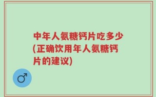中年人氨糖钙片吃多少(正确饮用年人氨糖钙片的建议)