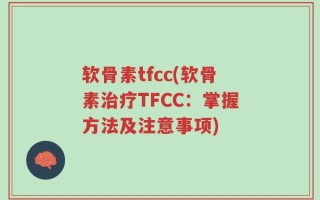 软骨素tfcc(软骨素治疗TFCC：掌握方法及注意事项)