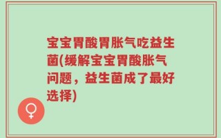 宝宝胃酸胃胀气吃益生菌(缓解宝宝胃酸胀气问题，益生菌成了最好选择)