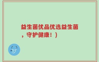 益生菌优品优选益生菌，守护健康！)