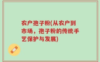 农户孢子粉(从农户到市场，孢子粉的传统手艺保护与发展)