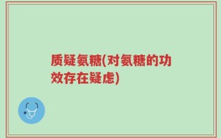 质疑氨糖(对氨糖的功效存在疑虑)