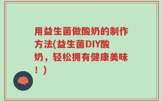 用益生菌做酸奶的制作方法(益生菌DIY酸奶，轻松拥有健康美味！)