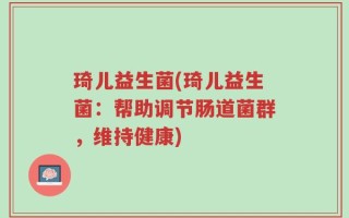 琦儿益生菌(琦儿益生菌：帮助调节肠道菌群，维持健康)