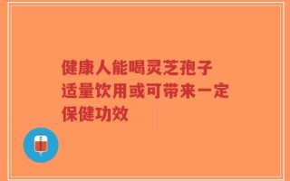 健康人能喝灵芝孢子 适量饮用或可带来一定保健功效