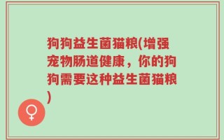 狗狗益生菌猫粮(增强宠物肠道健康，你的狗狗需要这种益生菌猫粮)