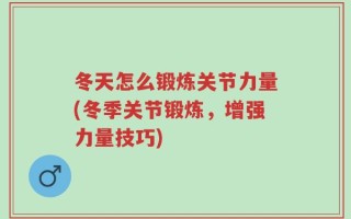 冬天怎么锻炼关节力量(冬季关节锻炼，增强力量技巧)