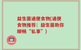 益生菌通便食物(通便食物推荐：益生菌助你顺畅“私事”)