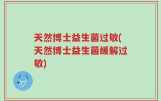 天然博士益生菌过敏(天然博士益生菌缓解过敏)