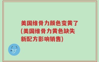 美国维骨力颜色变黄了(美国维骨力黄色缺失新配方影响销售)