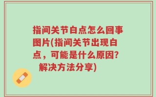 指间关节白点怎么回事图片(指间关节出现白点，可能是什么原因？  解决方法分享)
