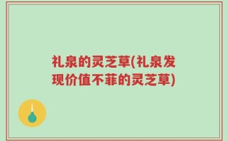 礼泉的灵芝草(礼泉发现价值不菲的灵芝草)