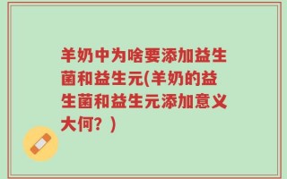 羊奶中为啥要添加益生菌和益生元(羊奶的益生菌和益生元添加意义大何？)