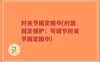肘关节固定围巾(肘部固定保护：可调节肘关节固定围巾)