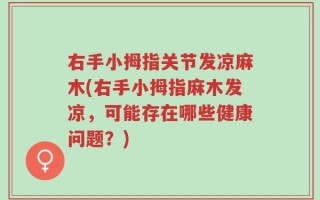右手小拇指关节发凉麻木(右手小拇指麻木发凉，可能存在哪些健康问题？)