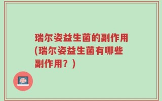瑞尔姿益生菌的副作用(瑞尔姿益生菌有哪些副作用？)