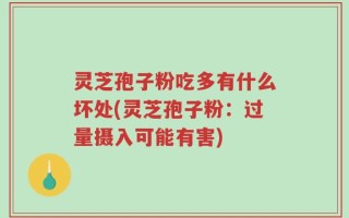 灵芝孢子粉吃多有什么坏处(灵芝孢子粉：过量摄入可能有害)