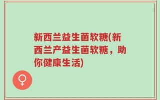 新西兰益生菌软糖(新西兰产益生菌软糖，助你健康生活)
