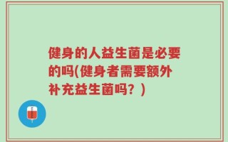 健身的人益生菌是必要的吗(健身者需要额外补充益生菌吗？)